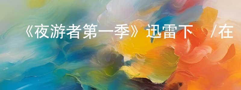 陳翠燕發布《夜游者第一季》迅雷下載/在線觀看-靈異驚悚-美劇天堂
